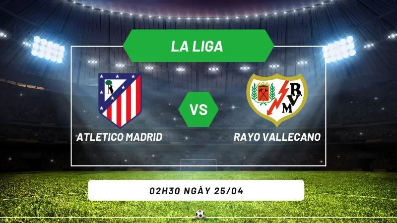 Soi kèo bóng đá Atletico Madrid vs Rayo Vallecano 02h30 ngày 25/04