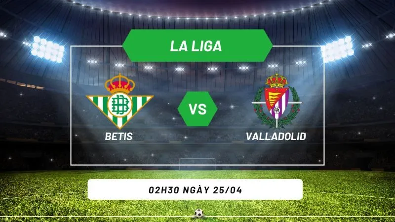 Soi kèo bóng đá Betis vs Valladolid 02h30 ngày 25/04
