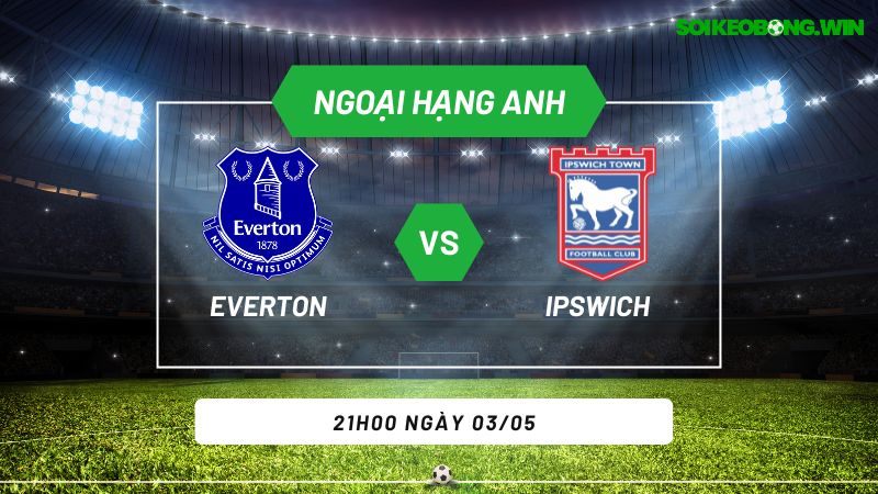 Soi kèo bóng đá Everton vs Ipswich 21h00 ngày 03/05
