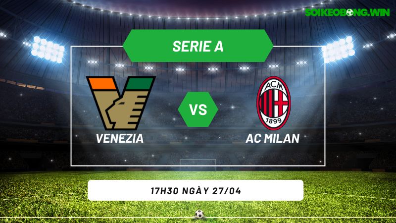 Soi kèo bóng đá Venezia vs AC Milan 17h30 ngày 27/04