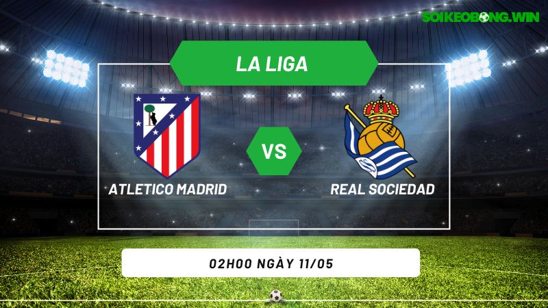 Soi kèo bóng đá Atletico Madrid vs Real Sociedad 02h00 ngày 11/05