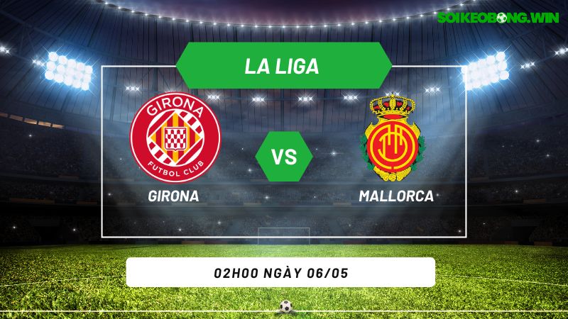 Soi kèo bóng đá Girona vs Mallorca 02h00 ngày 06/05
