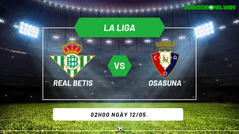 Soi kèo bóng đá Real Betis vs Osasuna 02h00 ngày 12/05